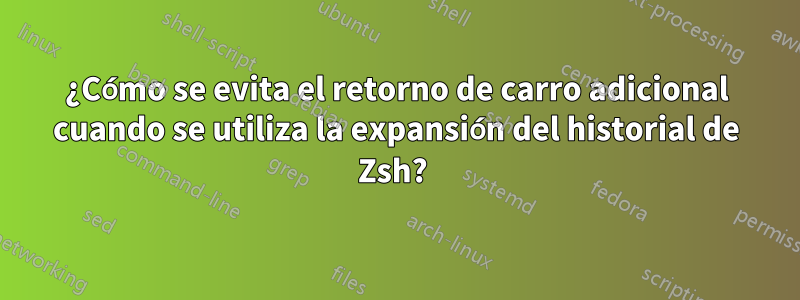 ¿Cómo se evita el retorno de carro adicional cuando se utiliza la expansión del historial de Zsh? 