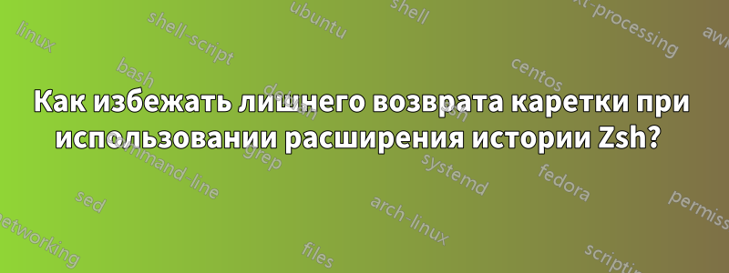 Как избежать лишнего возврата каретки при использовании расширения истории Zsh? 