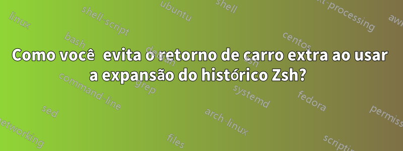 Como você evita o retorno de carro extra ao usar a expansão do histórico Zsh? 