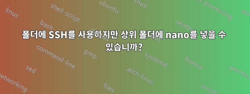 폴더에 SSH를 사용하지만 상위 폴더에 nano를 넣을 수 있습니까?