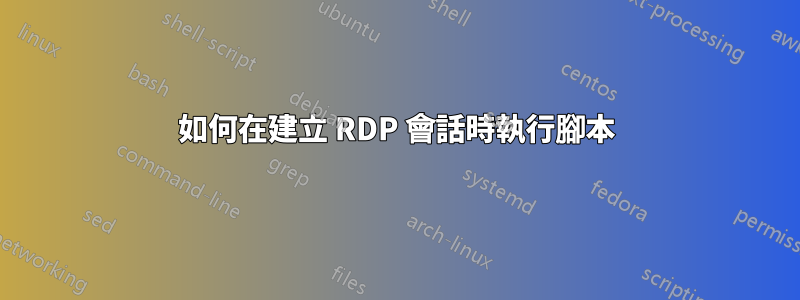 如何在建立 RDP 會話時執行腳本