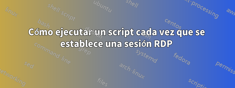 Cómo ejecutar un script cada vez que se establece una sesión RDP