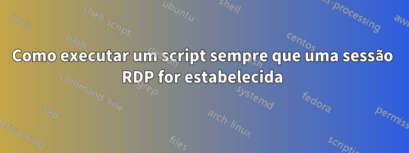 Como executar um script sempre que uma sessão RDP for estabelecida