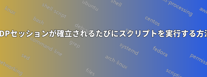 RDPセッションが確立されるたびにスクリプトを実行する方法