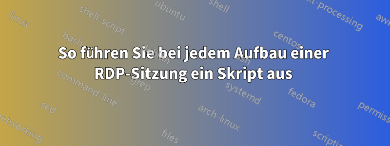 So führen Sie bei jedem Aufbau einer RDP-Sitzung ein Skript aus