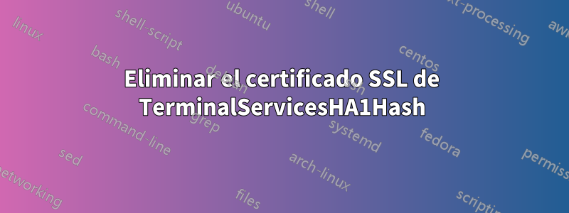 Eliminar el certificado SSL de TerminalServicesHA1Hash