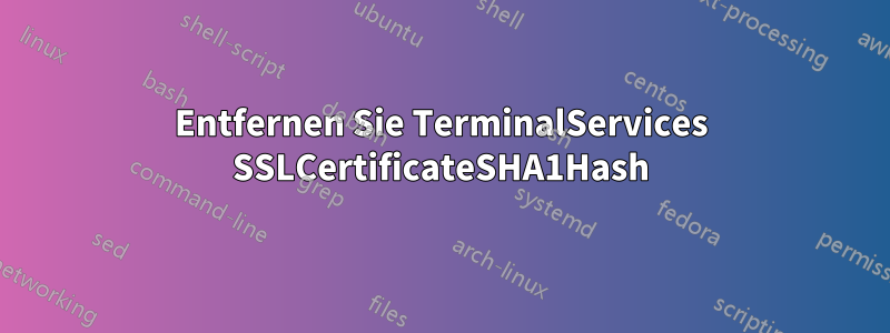 Entfernen Sie TerminalServices SSLCertificateSHA1Hash