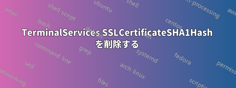 TerminalServices SSLCertificateSHA1Hash を削除する