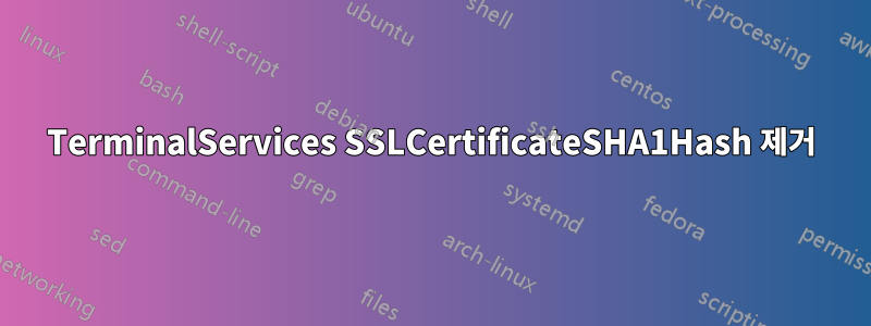 TerminalServices SSLCertificateSHA1Hash 제거