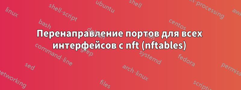 Перенаправление портов для всех интерфейсов с nft (nftables)