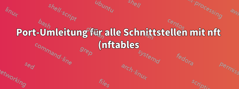 Port-Umleitung für alle Schnittstellen mit nft (nftables)
