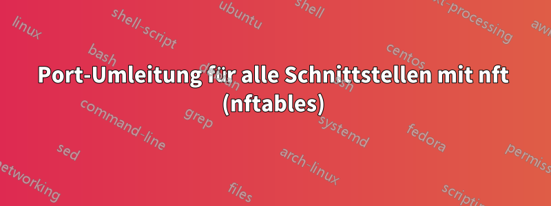 Port-Umleitung für alle Schnittstellen mit nft (nftables)