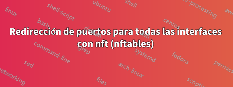 Redirección de puertos para todas las interfaces con nft (nftables)