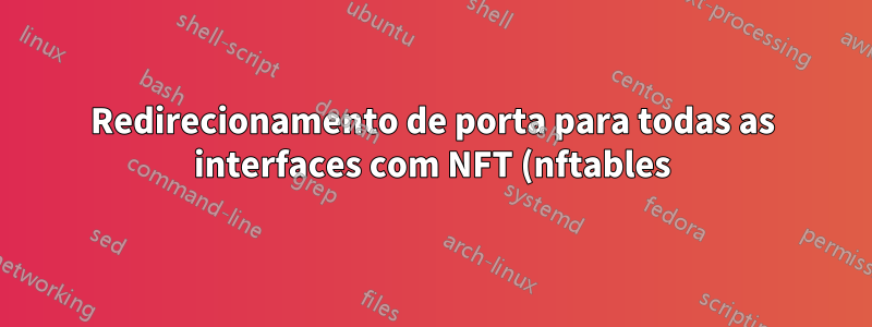 Redirecionamento de porta para todas as interfaces com NFT (nftables)