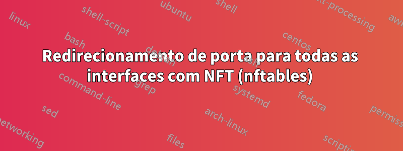 Redirecionamento de porta para todas as interfaces com NFT (nftables)