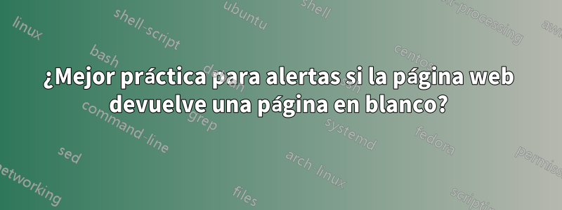 ¿Mejor práctica para alertas si la página web devuelve una página en blanco?