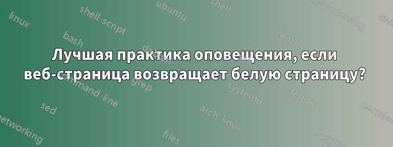 Лучшая практика оповещения, если веб-страница возвращает белую страницу?