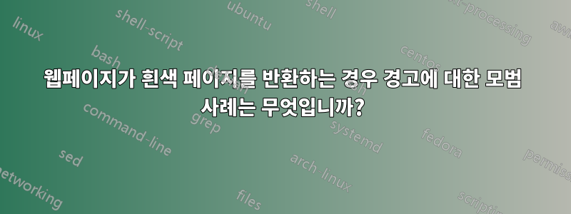 웹페이지가 흰색 페이지를 반환하는 경우 경고에 대한 모범 사례는 무엇입니까?