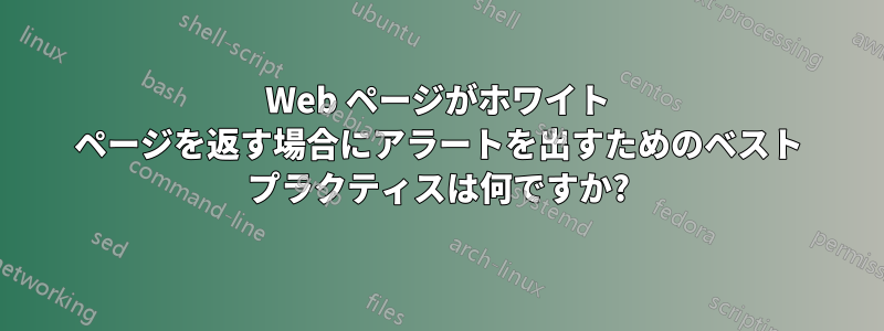 Web ページがホワイト ページを返す場合にアラートを出すためのベスト プラクティスは何ですか?