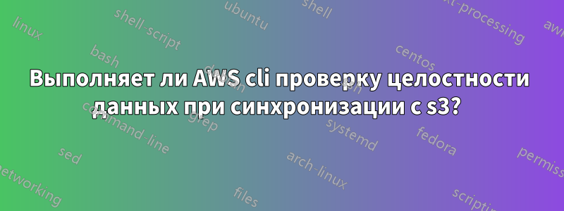 Выполняет ли AWS cli проверку целостности данных при синхронизации с s3? 