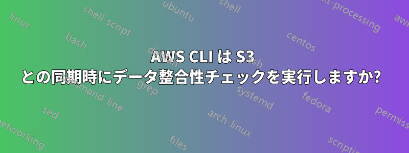 AWS CLI は S3 との同期時にデータ整合性チェックを実行しますか? 