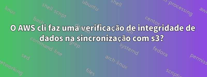 O AWS cli faz uma verificação de integridade de dados na sincronização com s3? 