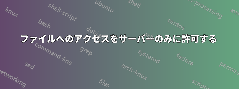 ファイルへのアクセスをサーバーのみに許可する