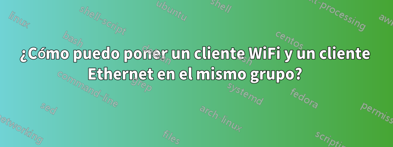 ¿Cómo puedo poner un cliente WiFi y un cliente Ethernet en el mismo grupo?