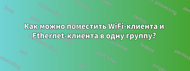 Как можно поместить WiFi-клиента и Ethernet-клиента в одну группу?