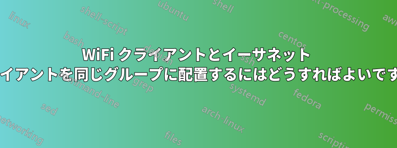 WiFi クライアントとイーサネット クライアントを同じグループに配置するにはどうすればよいですか?