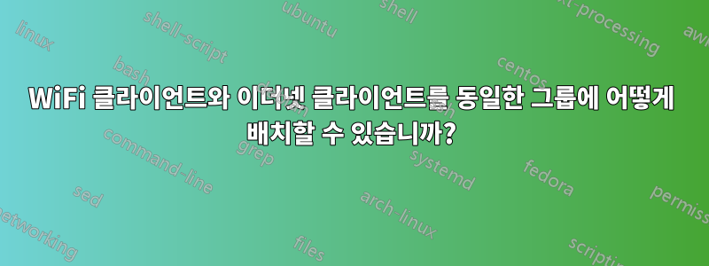 WiFi 클라이언트와 이더넷 클라이언트를 동일한 그룹에 어떻게 배치할 수 있습니까?