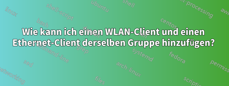 Wie kann ich einen WLAN-Client und einen Ethernet-Client derselben Gruppe hinzufügen?