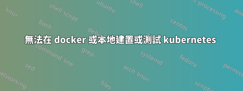 無法在 docker 或本地建置或測試 kubernetes