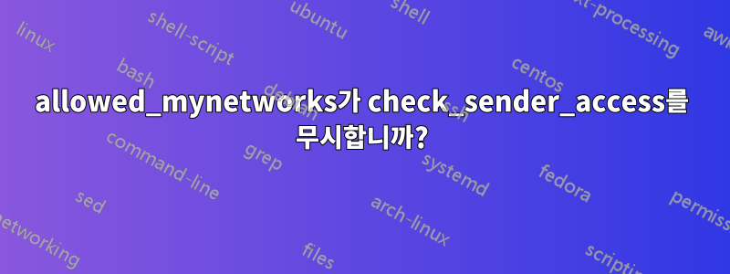 allowed_mynetworks가 check_sender_access를 무시합니까?