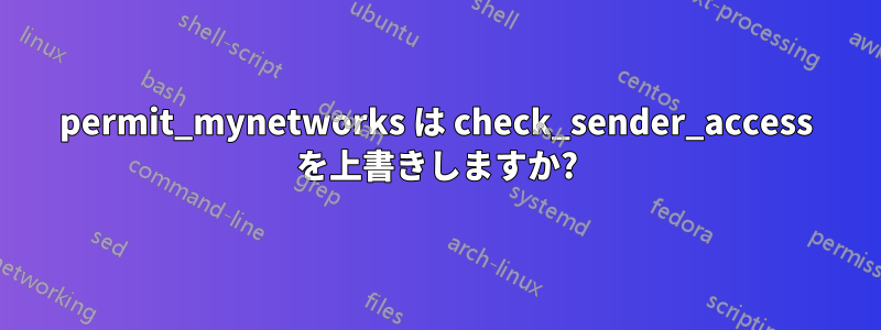 permit_mynetworks は check_sender_access を上書きしますか?