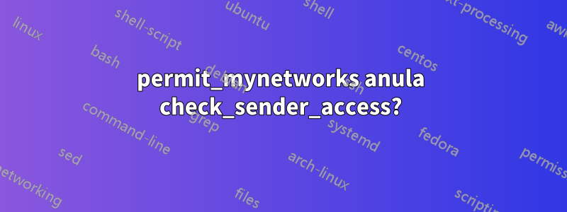 permit_mynetworks anula check_sender_access?