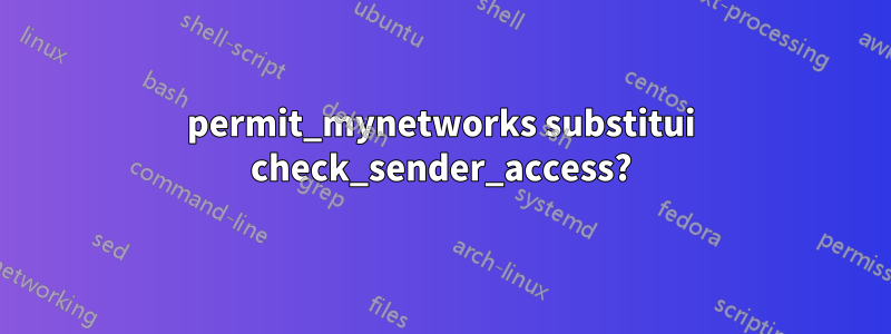 permit_mynetworks substitui check_sender_access?