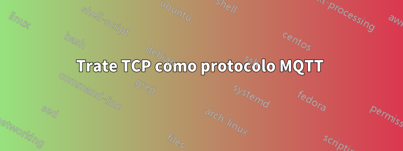 Trate TCP como protocolo MQTT