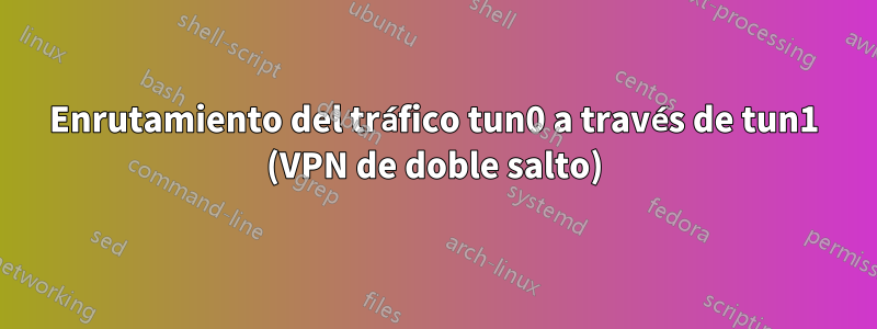 Enrutamiento del tráfico tun0 a través de tun1 (VPN de doble salto)