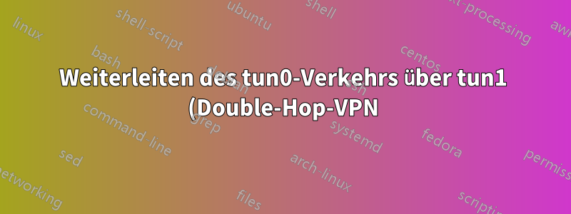 Weiterleiten des tun0-Verkehrs über tun1 (Double-Hop-VPN)