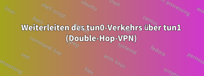 Weiterleiten des tun0-Verkehrs über tun1 (Double-Hop-VPN)