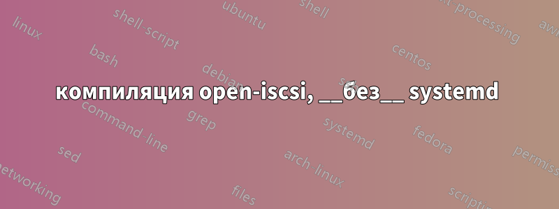 компиляция open-iscsi, __без__ systemd