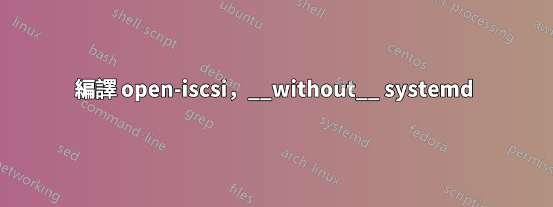 編譯 open-iscsi，__without__ systemd