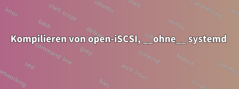 Kompilieren von open-iSCSI, __ohne__ systemd