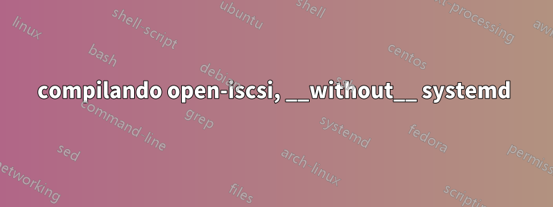 compilando open-iscsi, __without__ systemd