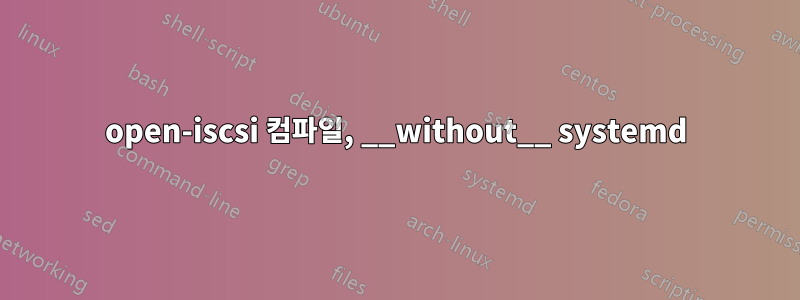 open-iscsi 컴파일, __without__ systemd