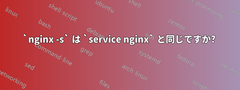 `nginx -s` は `service nginx` と同じですか?