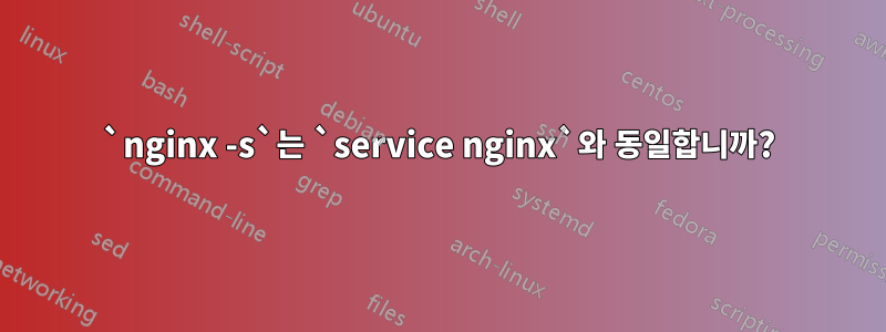 `nginx -s`는 `service nginx`와 동일합니까?