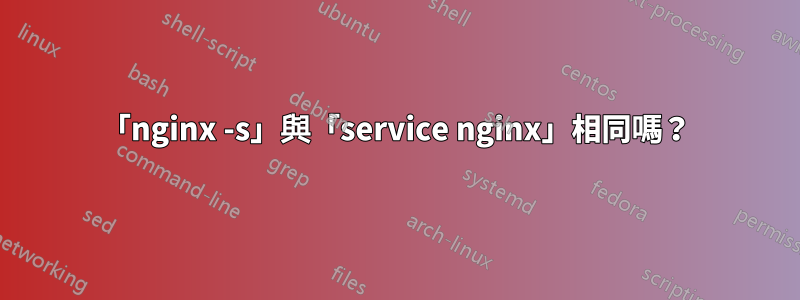 「nginx -s」與「service nginx」相同嗎？