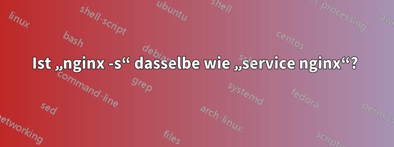 Ist „nginx -s“ dasselbe wie „service nginx“?